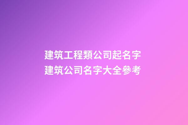 建筑工程類公司起名字 建筑公司名字大全參考-第1張-公司起名-玄機(jī)派
